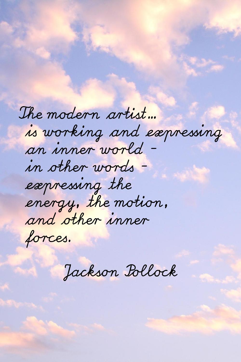 The modern artist... is working and expressing an inner world - in other words - expressing the ene