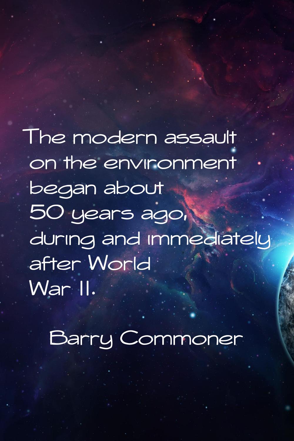 The modern assault on the environment began about 50 years ago, during and immediately after World 