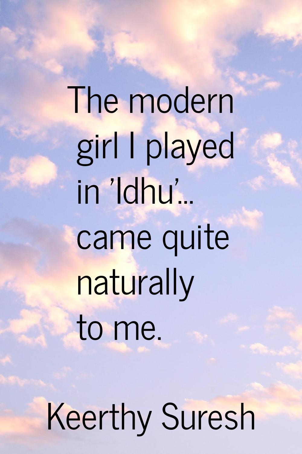 The modern girl I played in 'Idhu'... came quite naturally to me.