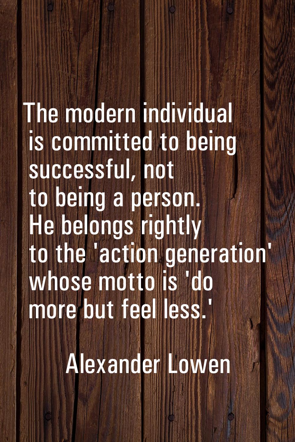 The modern individual is committed to being successful, not to being a person. He belongs rightly t