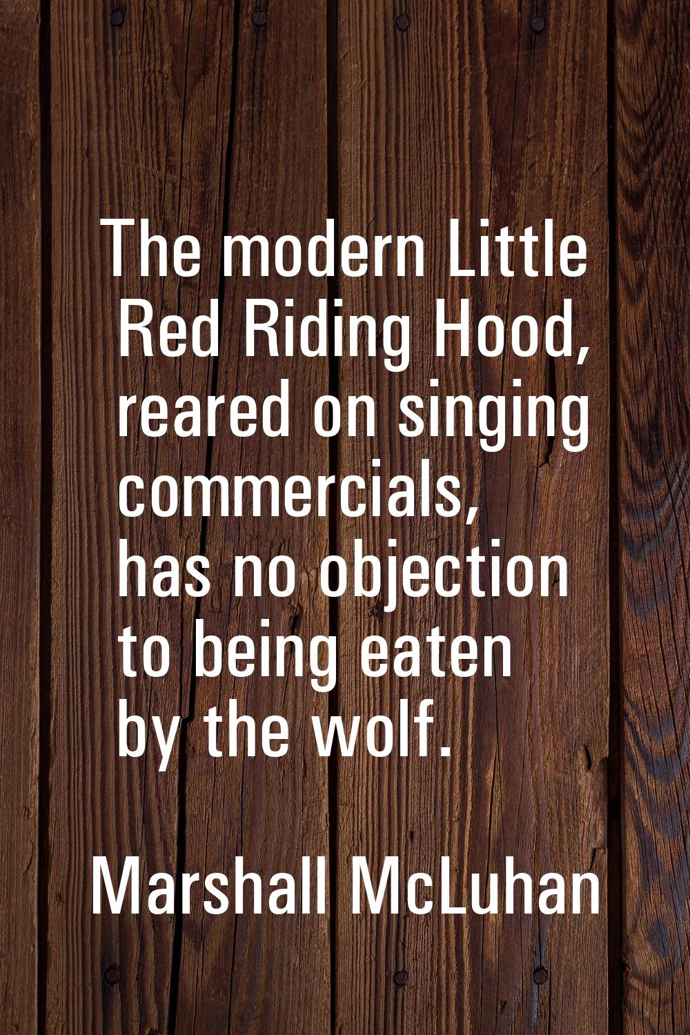 The modern Little Red Riding Hood, reared on singing commercials, has no objection to being eaten b