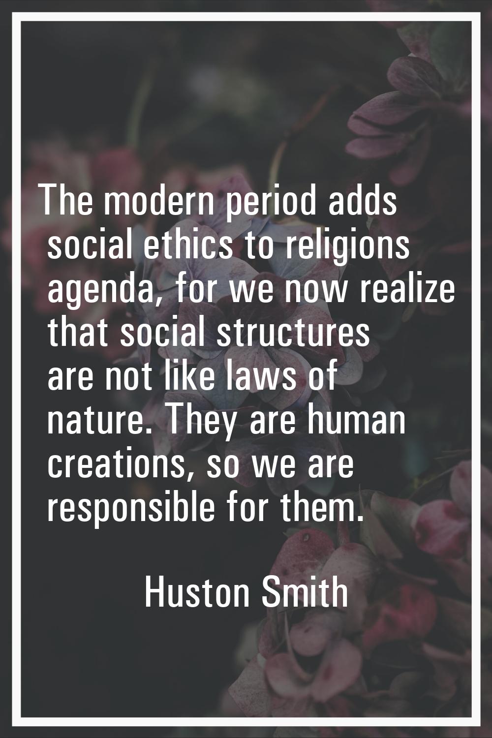 The modern period adds social ethics to religions agenda, for we now realize that social structures