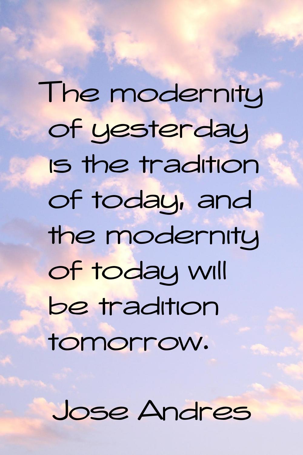 The modernity of yesterday is the tradition of today, and the modernity of today will be tradition 