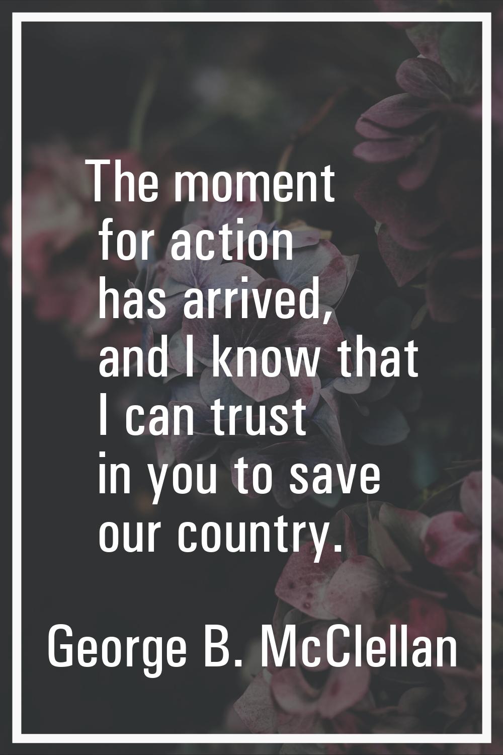 The moment for action has arrived, and I know that I can trust in you to save our country.
