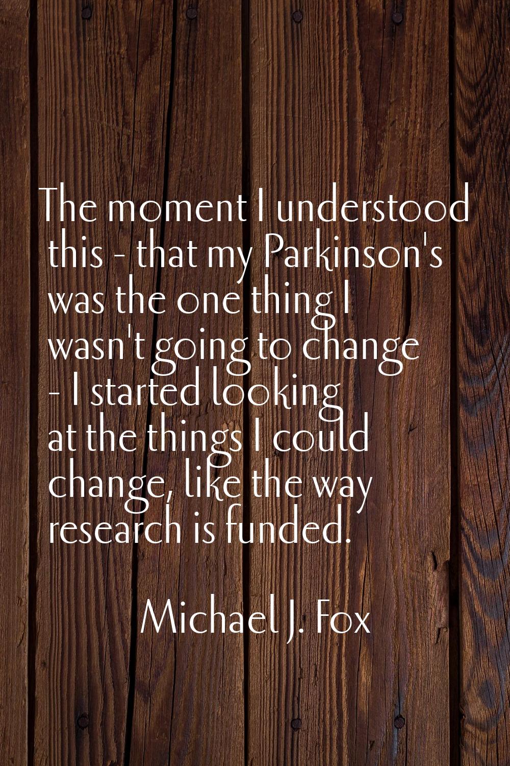 The moment I understood this - that my Parkinson's was the one thing I wasn't going to change - I s