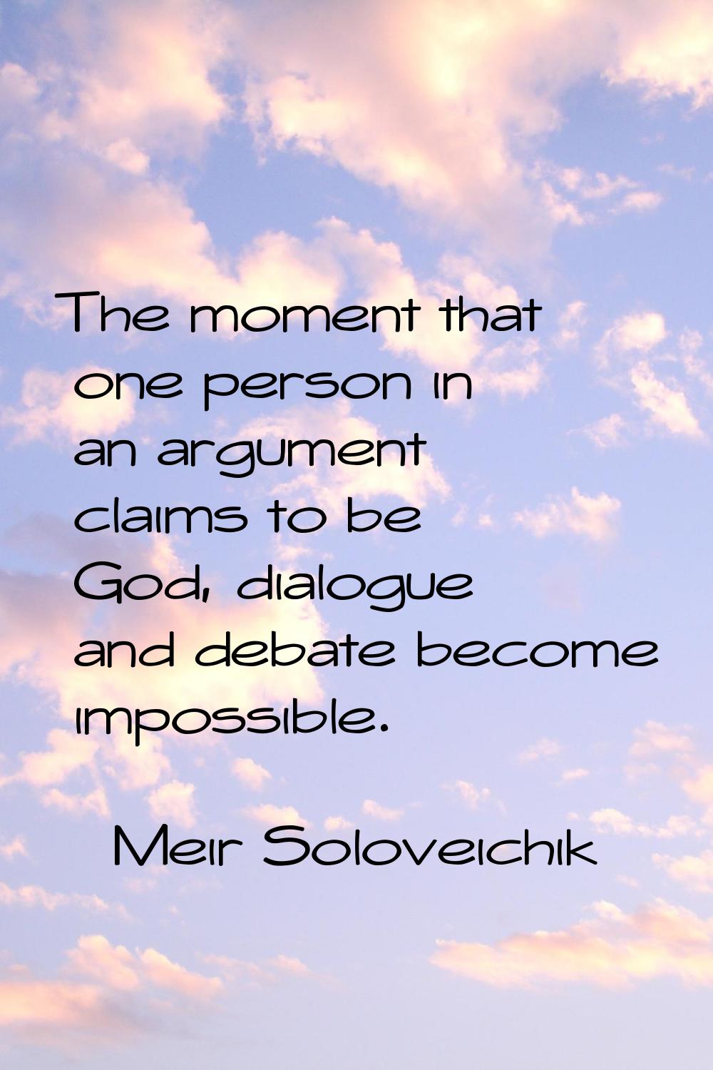 The moment that one person in an argument claims to be God, dialogue and debate become impossible.