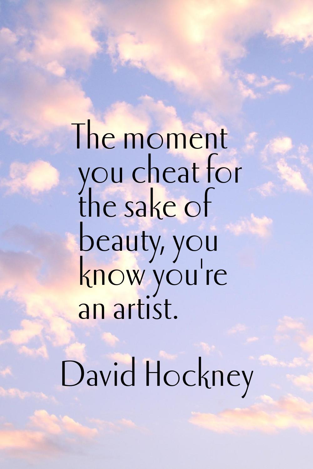 The moment you cheat for the sake of beauty, you know you're an artist.