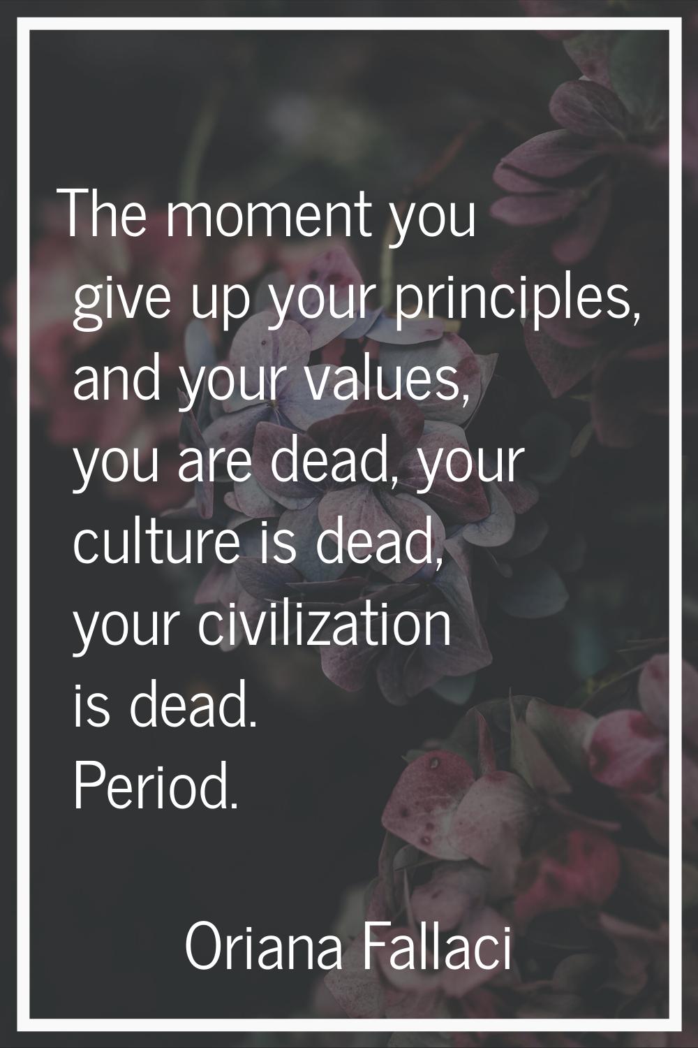 The moment you give up your principles, and your values, you are dead, your culture is dead, your c