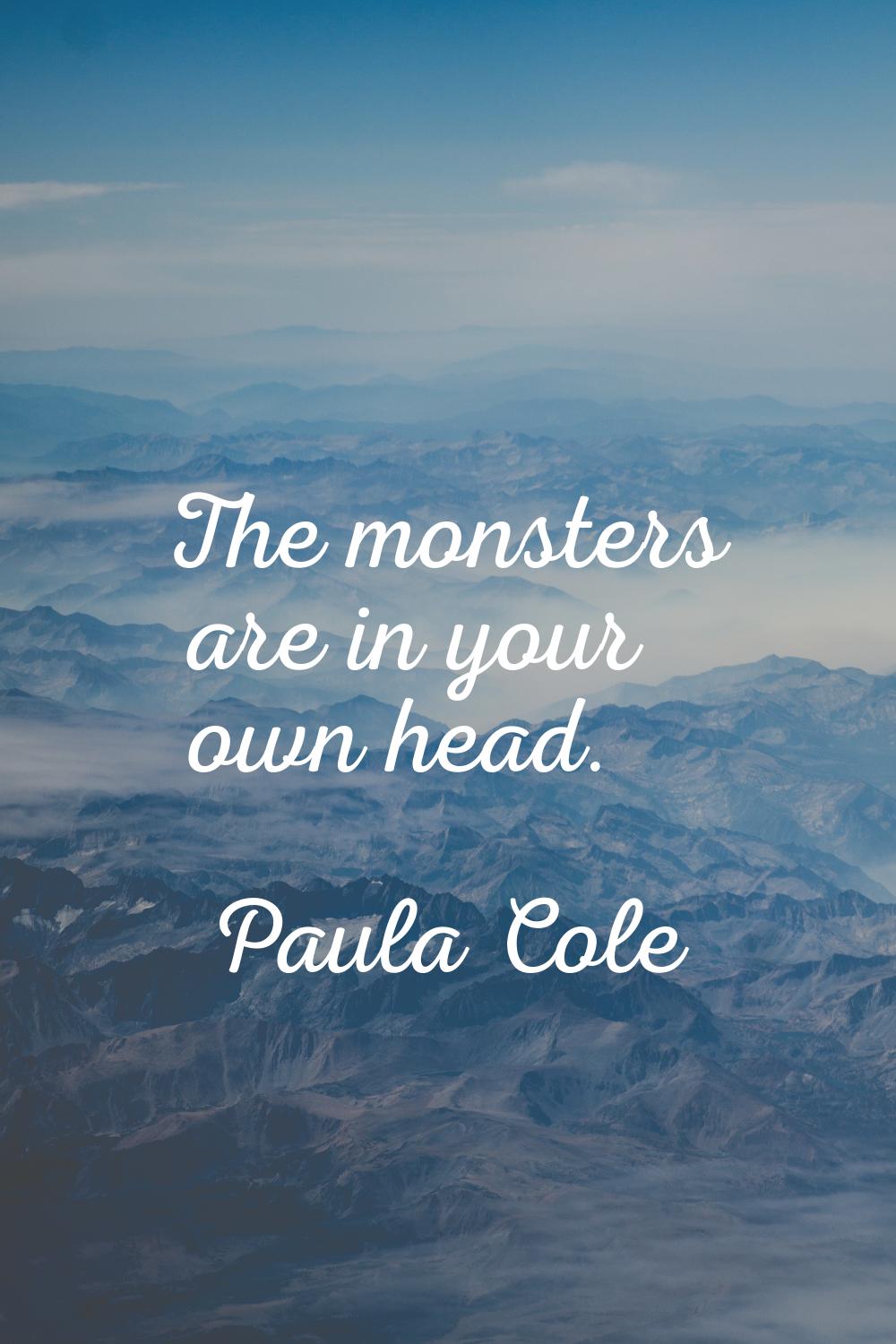 The monsters are in your own head.