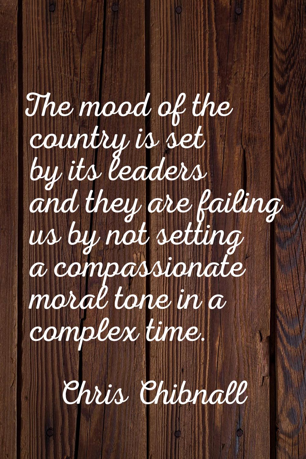 The mood of the country is set by its leaders and they are failing us by not setting a compassionat