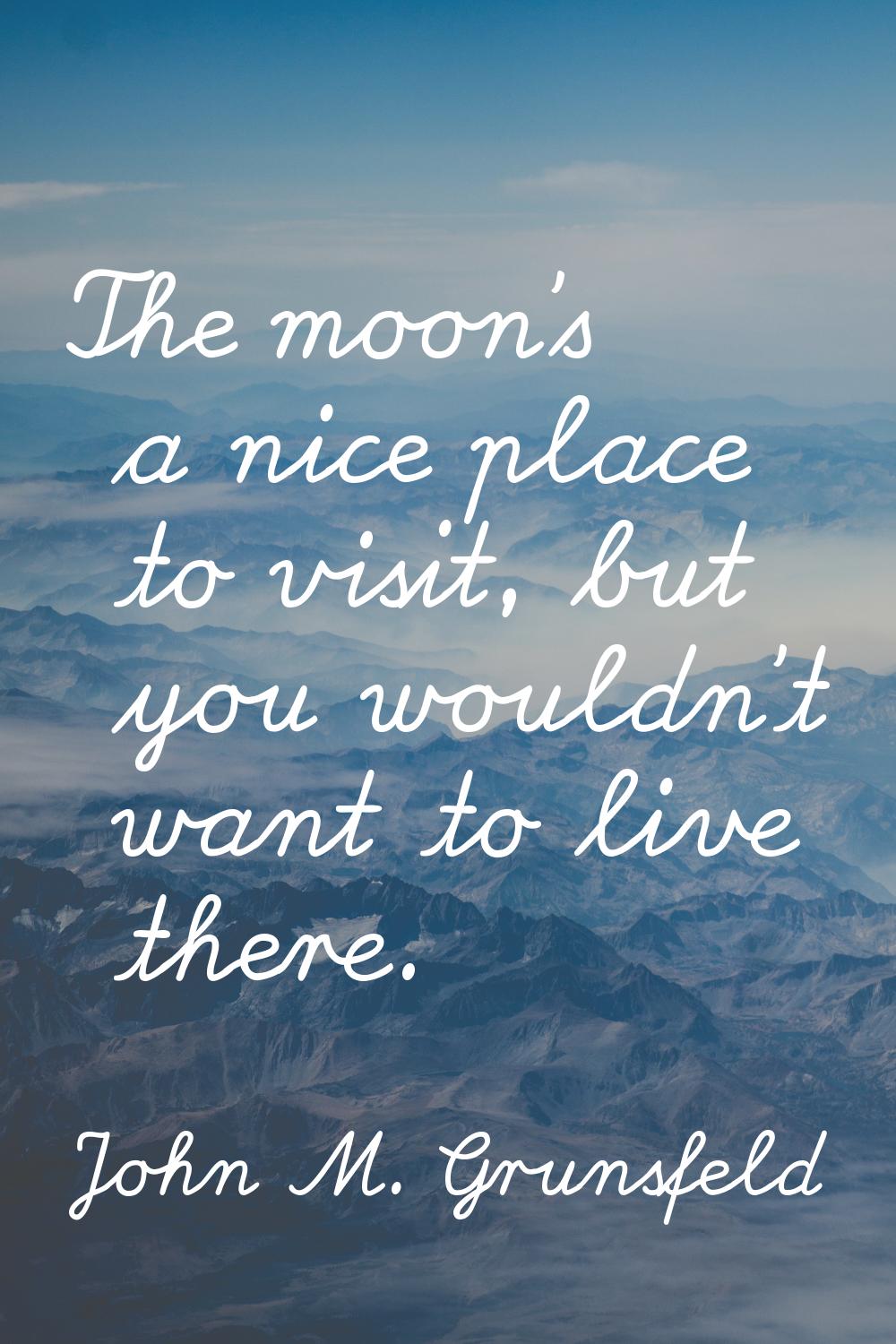 The moon's a nice place to visit, but you wouldn't want to live there.