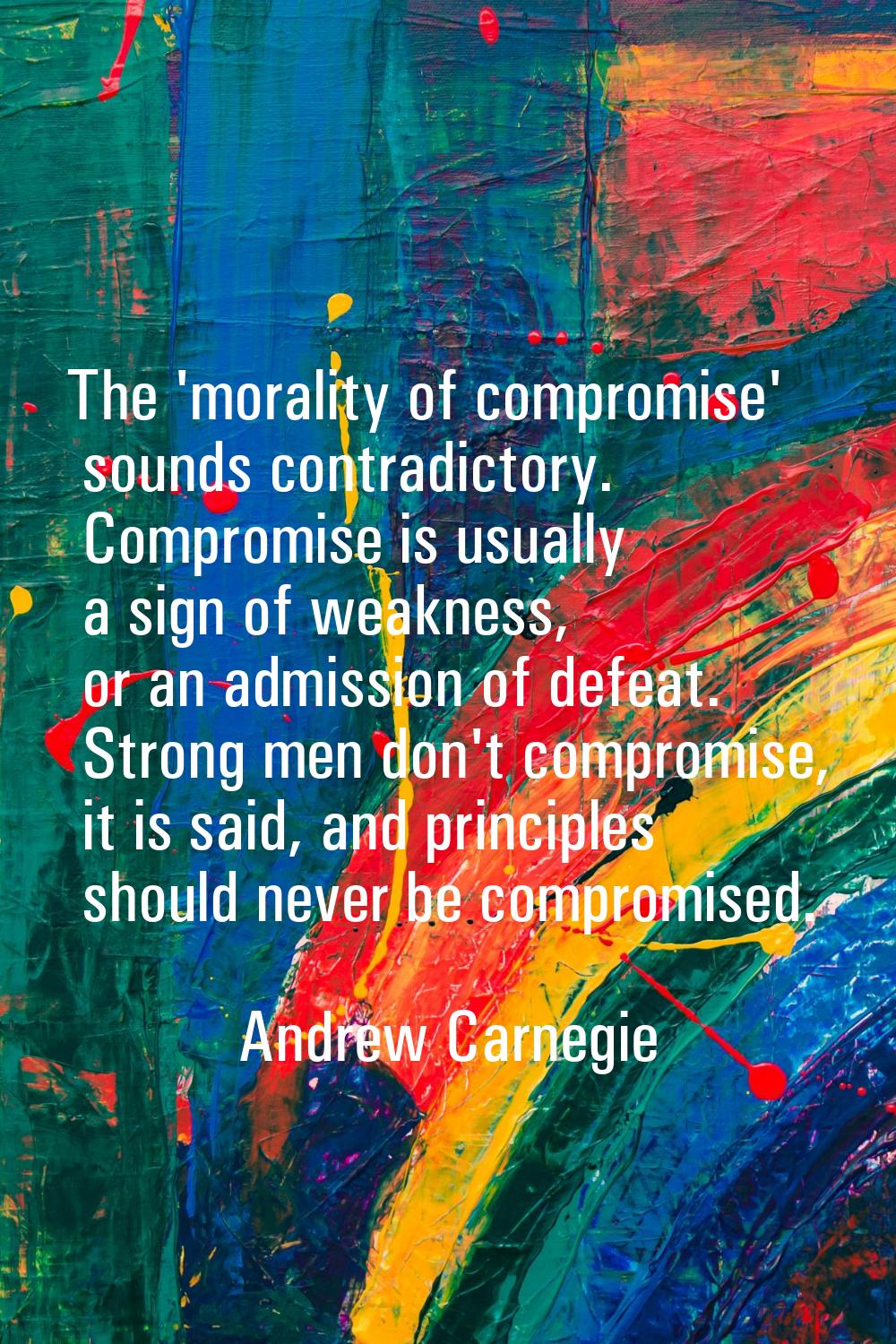 The 'morality of compromise' sounds contradictory. Compromise is usually a sign of weakness, or an 