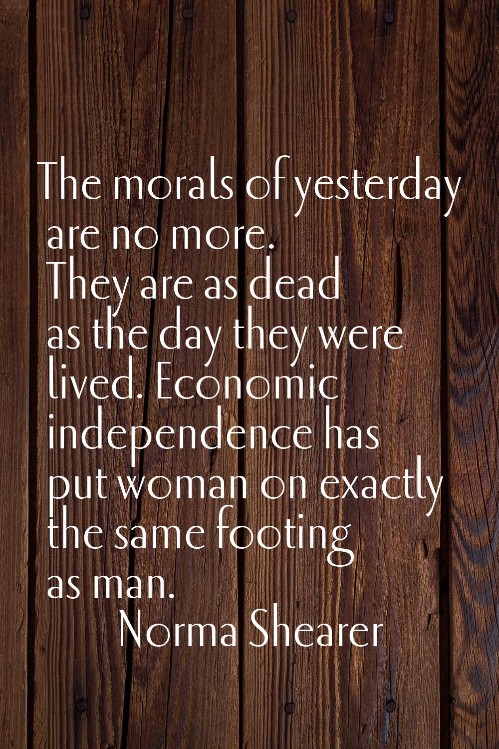 The morals of yesterday are no more. They are as dead as the day they were lived. Economic independ