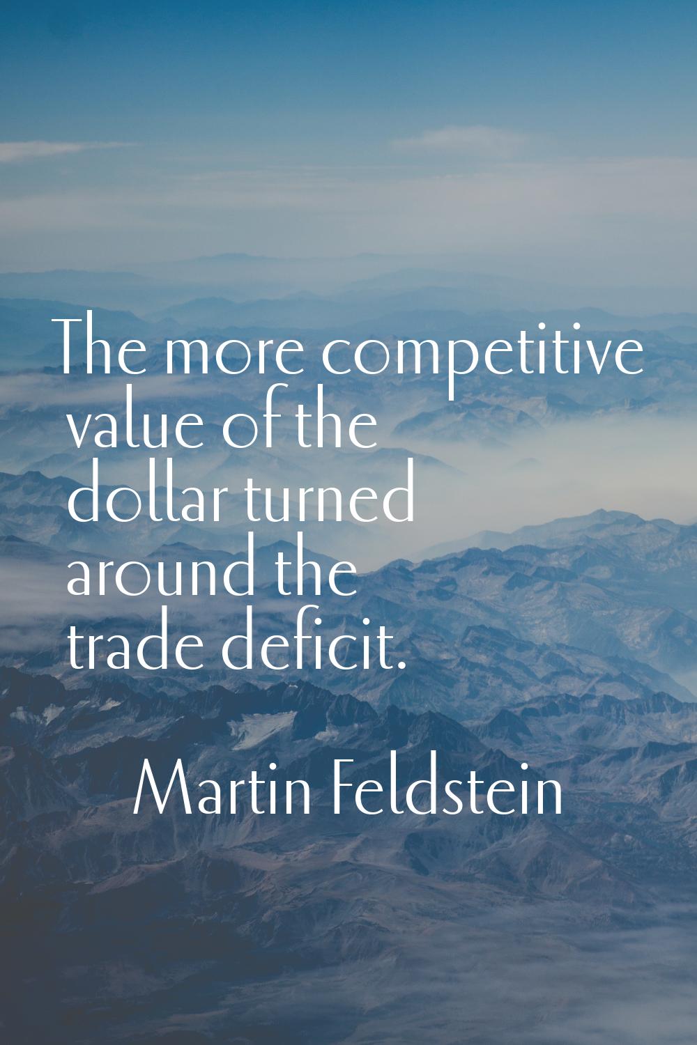 The more competitive value of the dollar turned around the trade deficit.