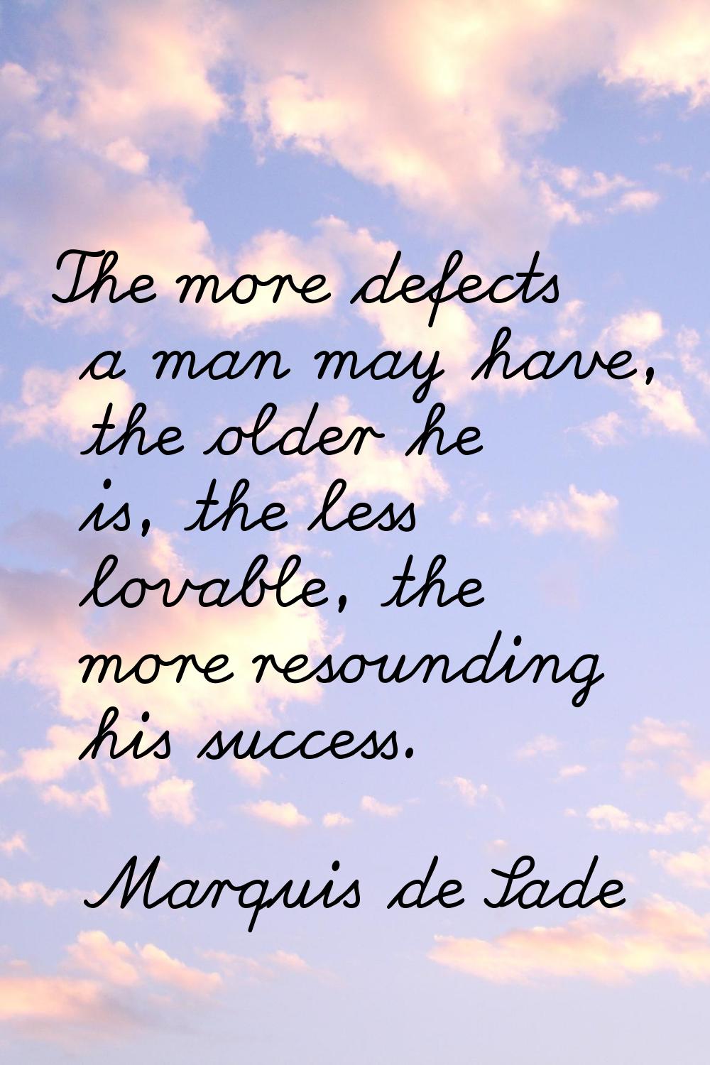 The more defects a man may have, the older he is, the less lovable, the more resounding his success