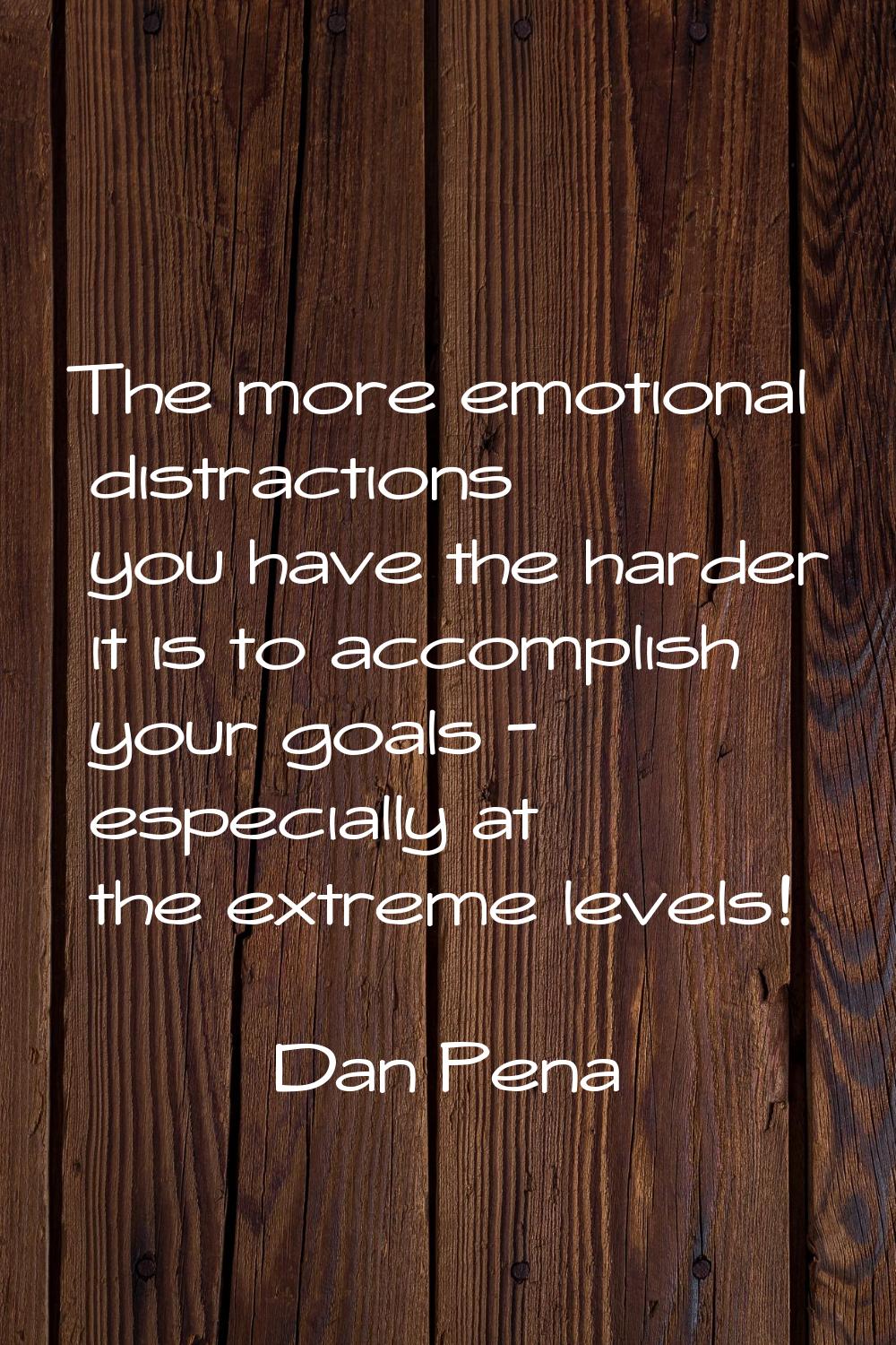 The more emotional distractions you have the harder it is to accomplish your goals - especially at 