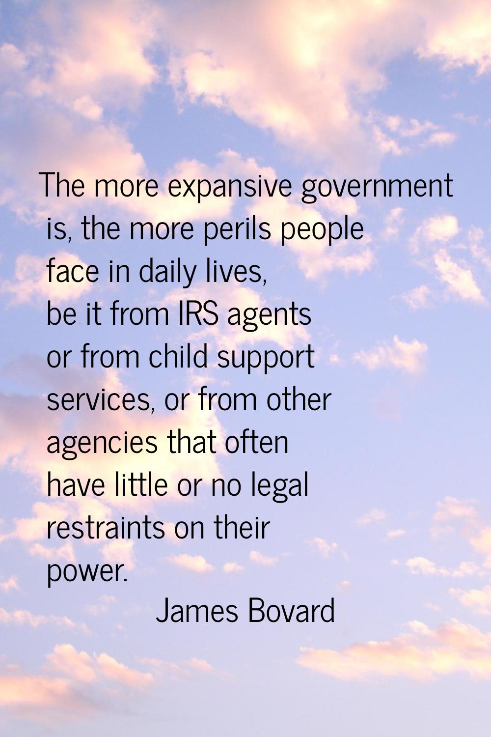 The more expansive government is, the more perils people face in daily lives, be it from IRS agents