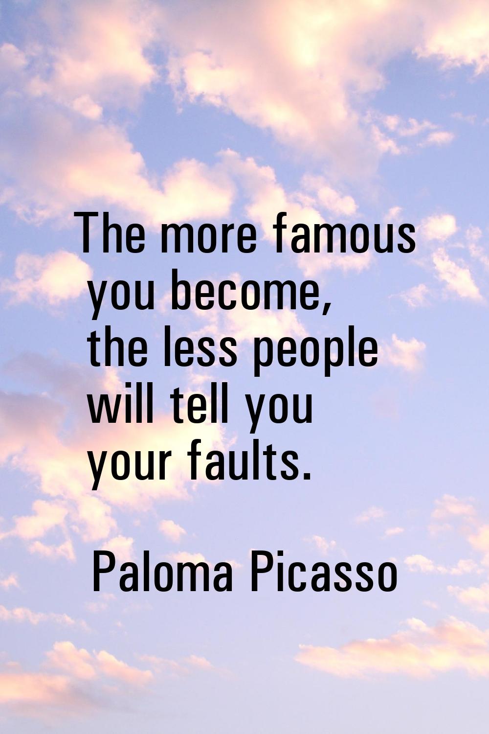 The more famous you become, the less people will tell you your faults.