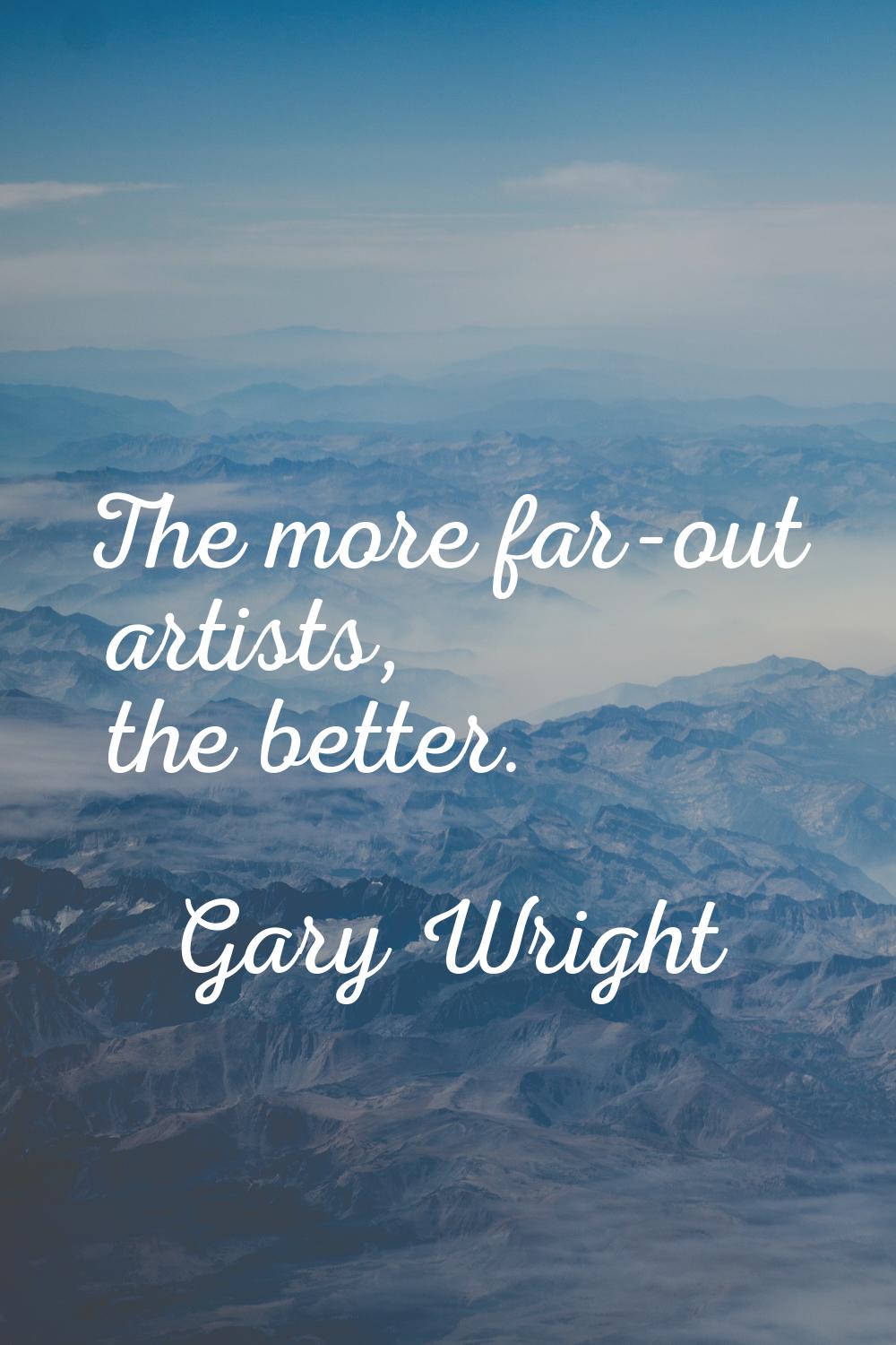 The more far-out artists, the better.