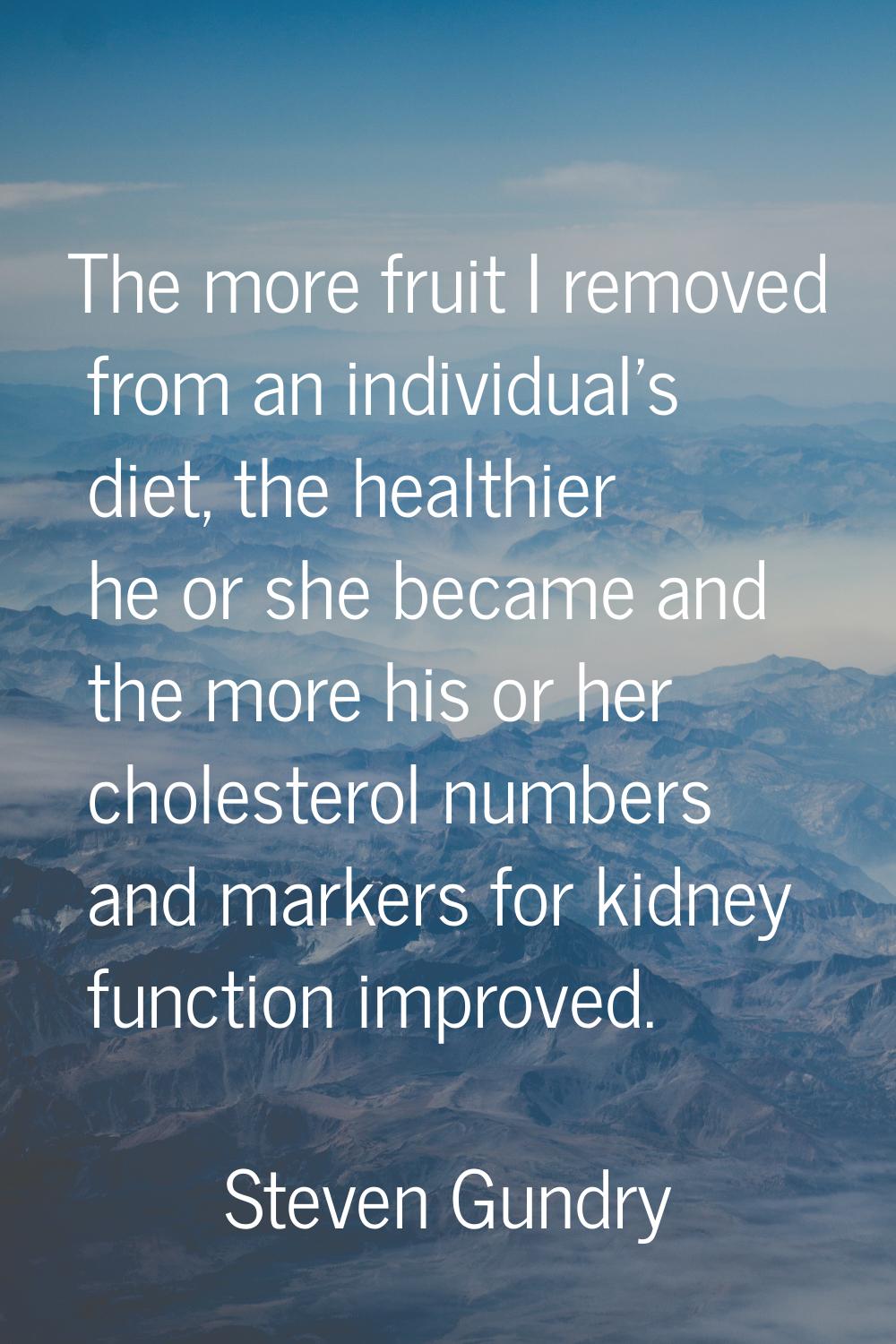 The more fruit I removed from an individual's diet, the healthier he or she became and the more his
