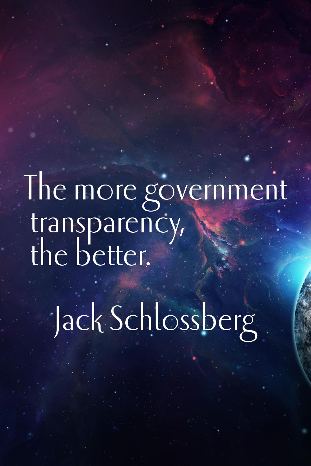 The more government transparency, the better.