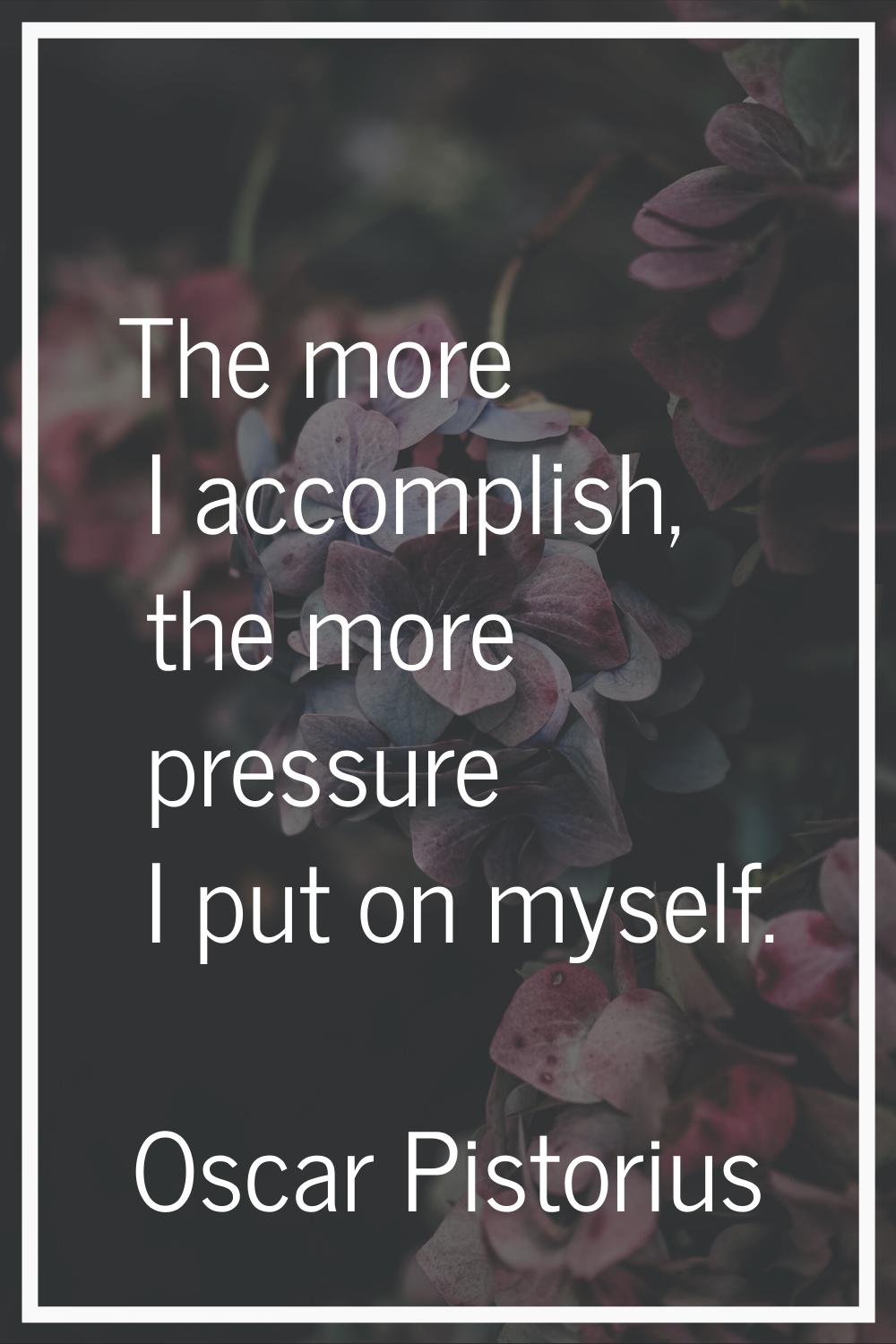 The more I accomplish, the more pressure I put on myself.