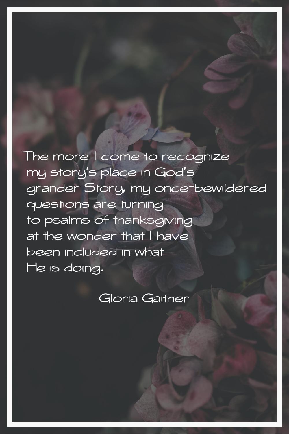 The more I come to recognize my story's place in God's grander Story, my once-bewildered questions 