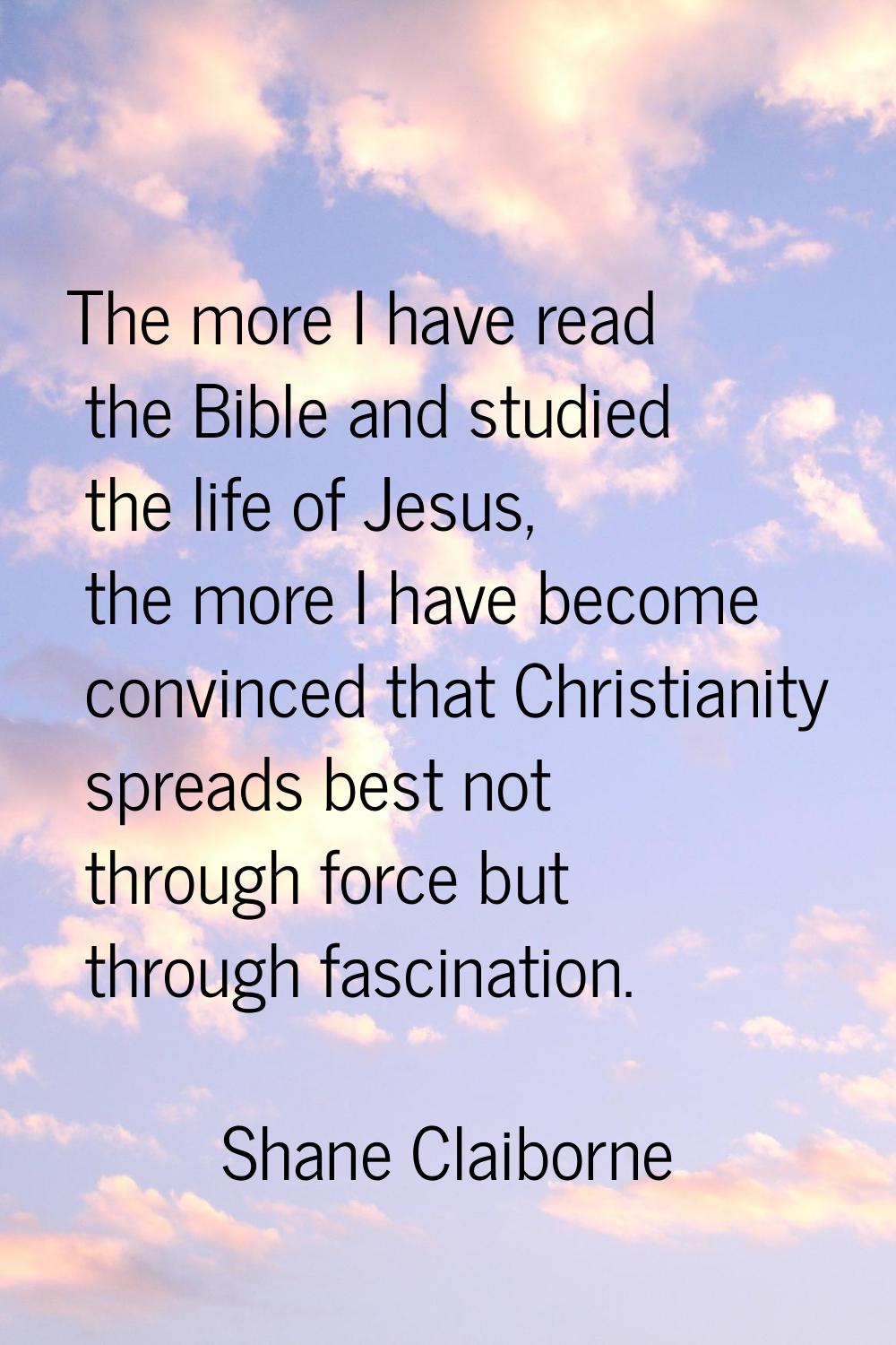 The more I have read the Bible and studied the life of Jesus, the more I have become convinced that