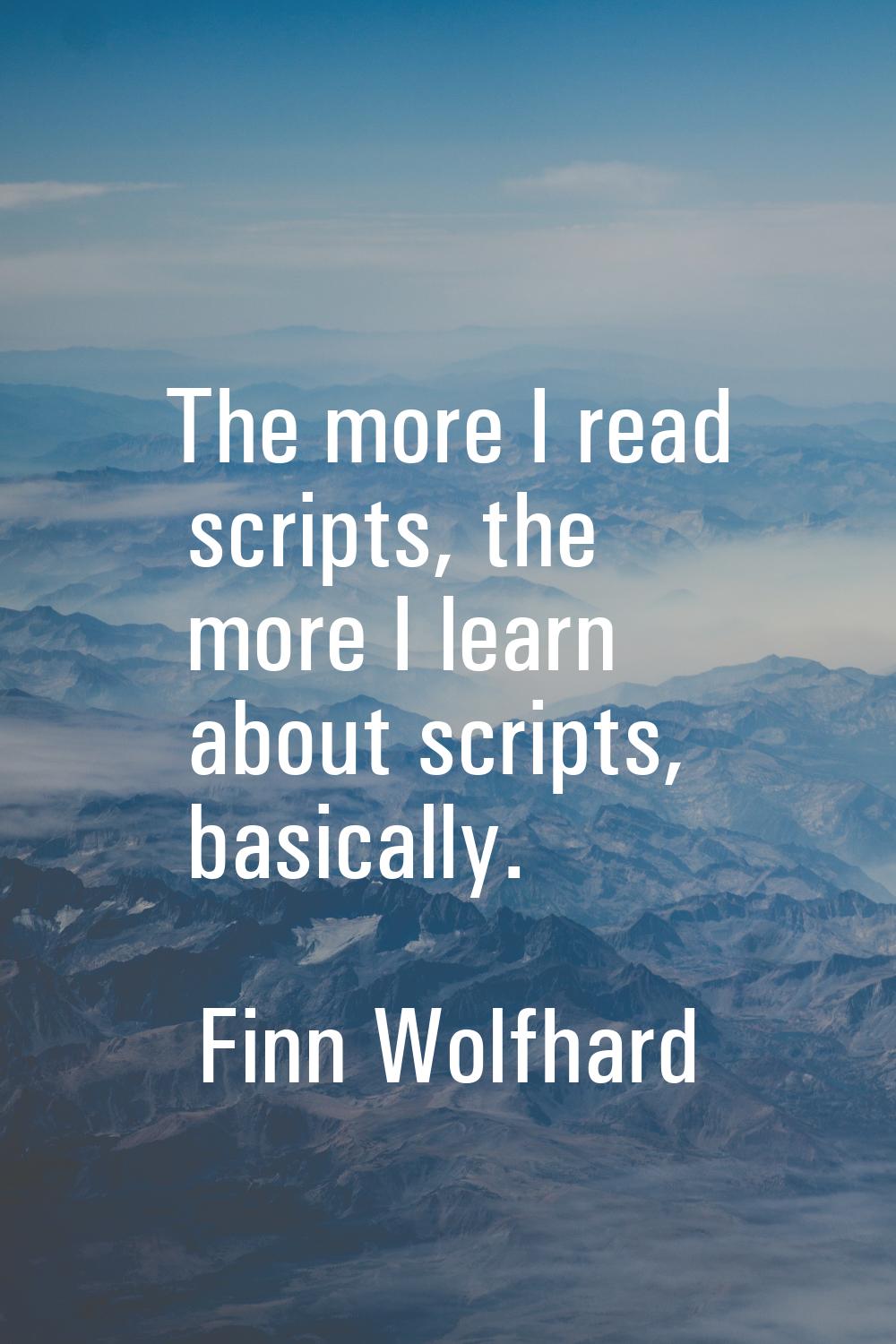 The more I read scripts, the more I learn about scripts, basically.