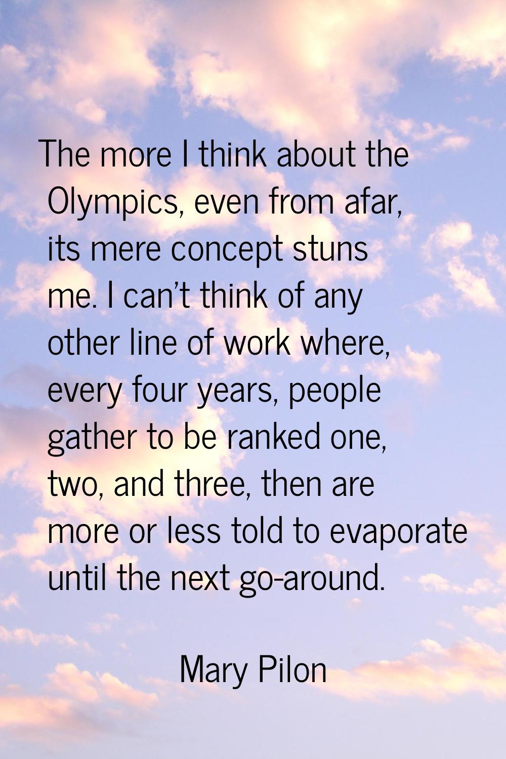 The more I think about the Olympics, even from afar, its mere concept stuns me. I can't think of an