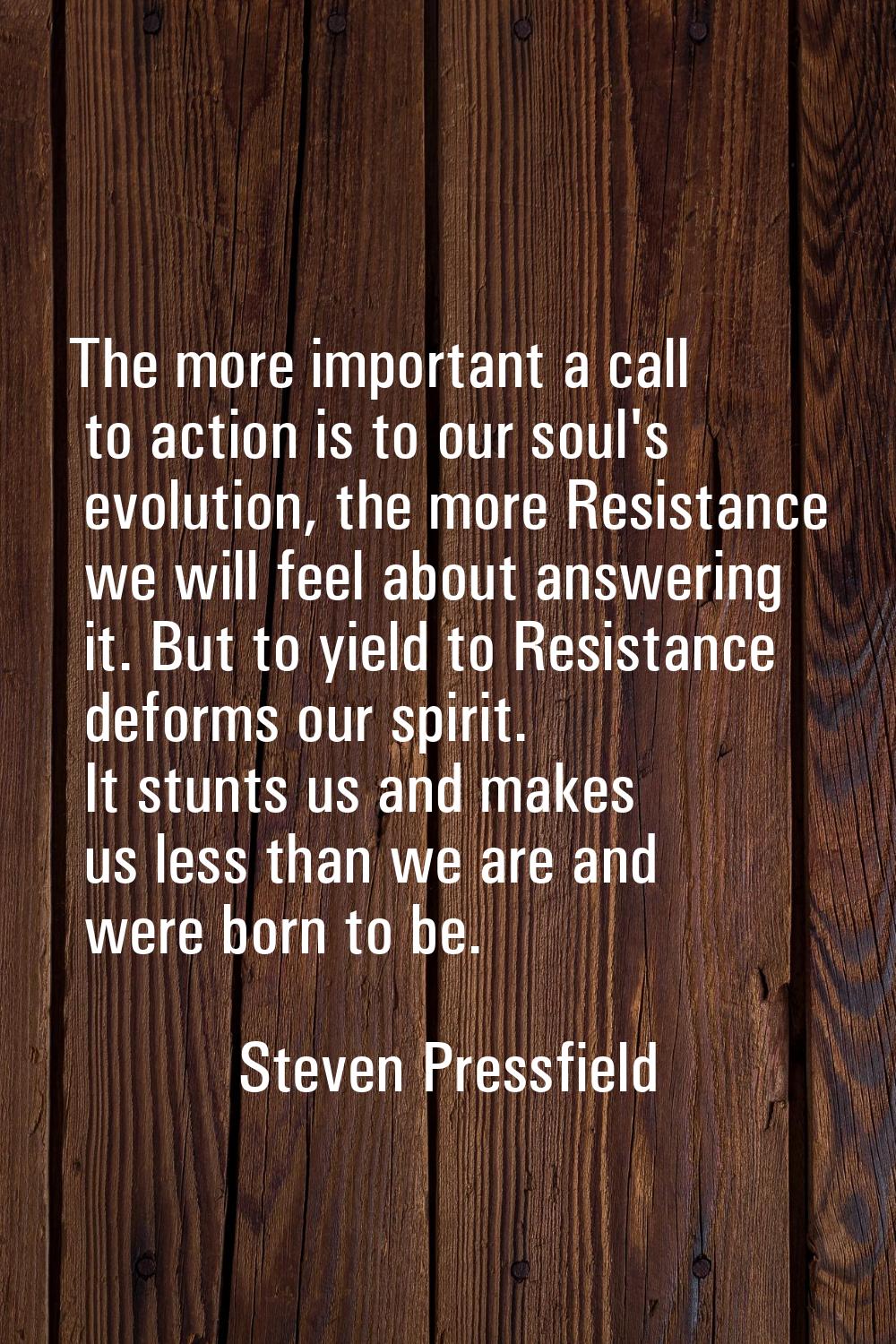 The more important a call to action is to our soul's evolution, the more Resistance we will feel ab