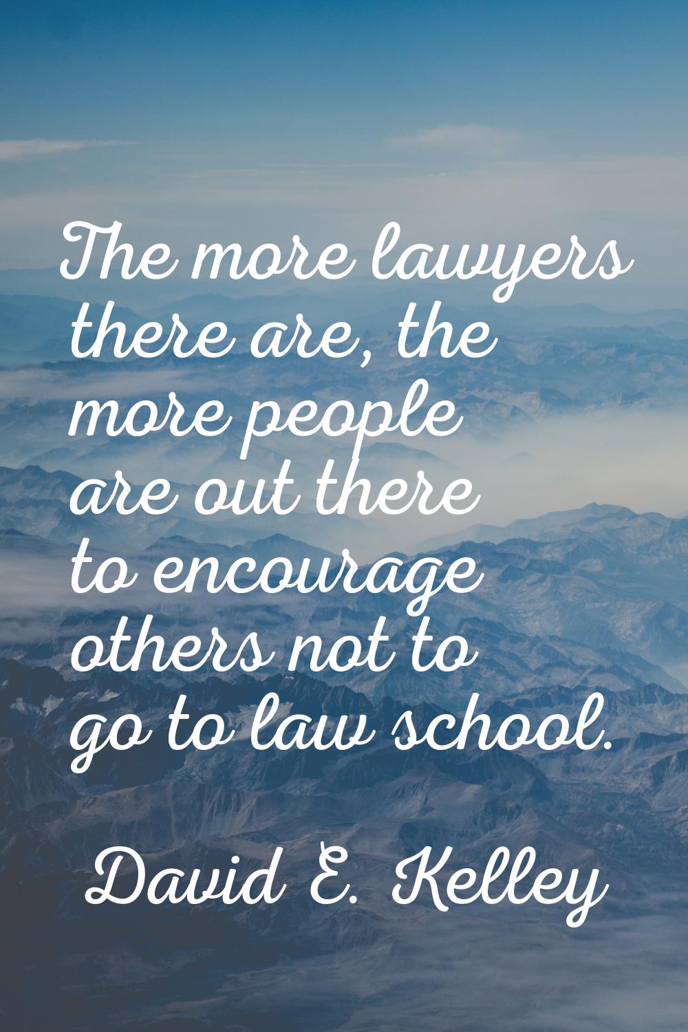 The more lawyers there are, the more people are out there to encourage others not to go to law scho