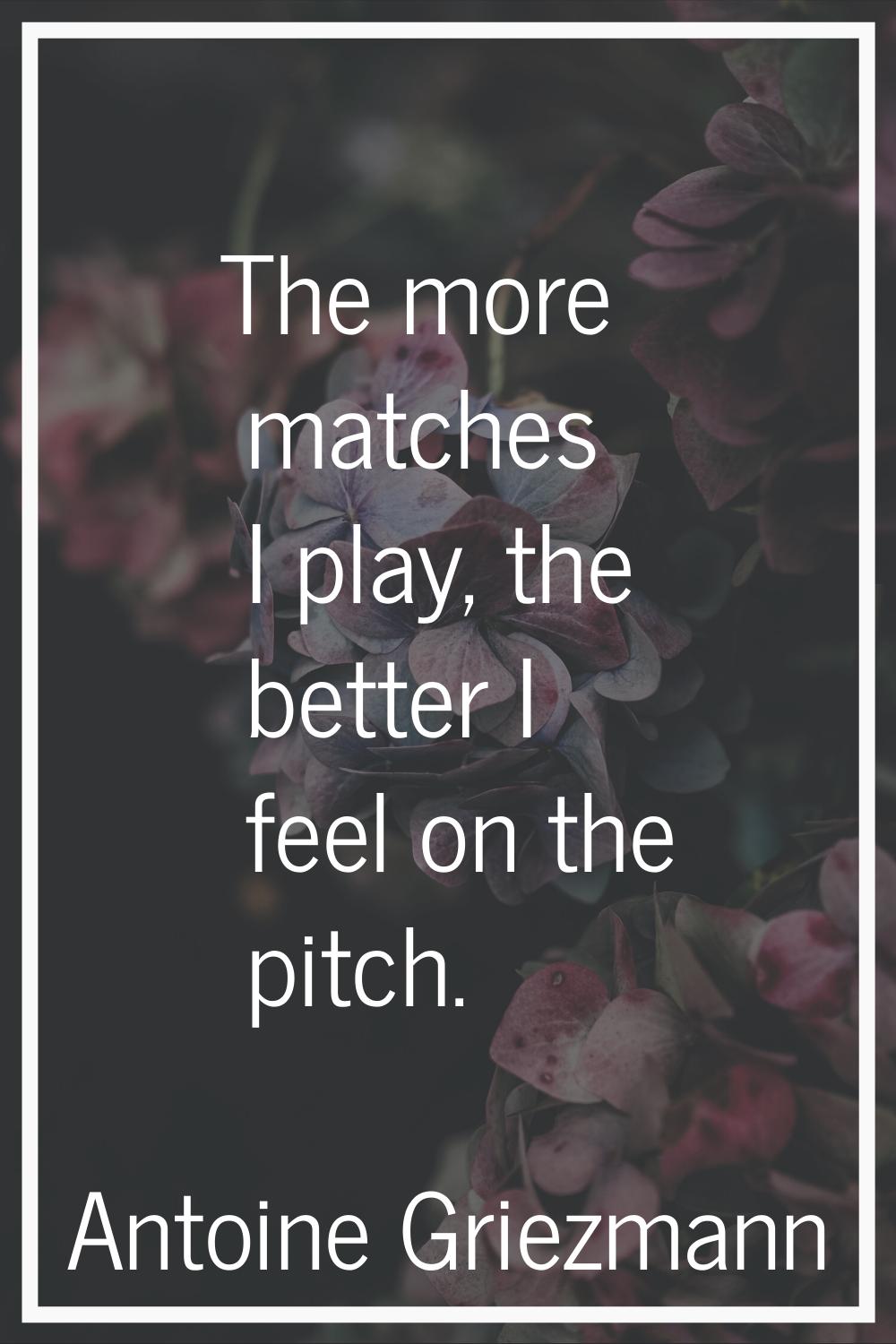The more matches I play, the better I feel on the pitch.