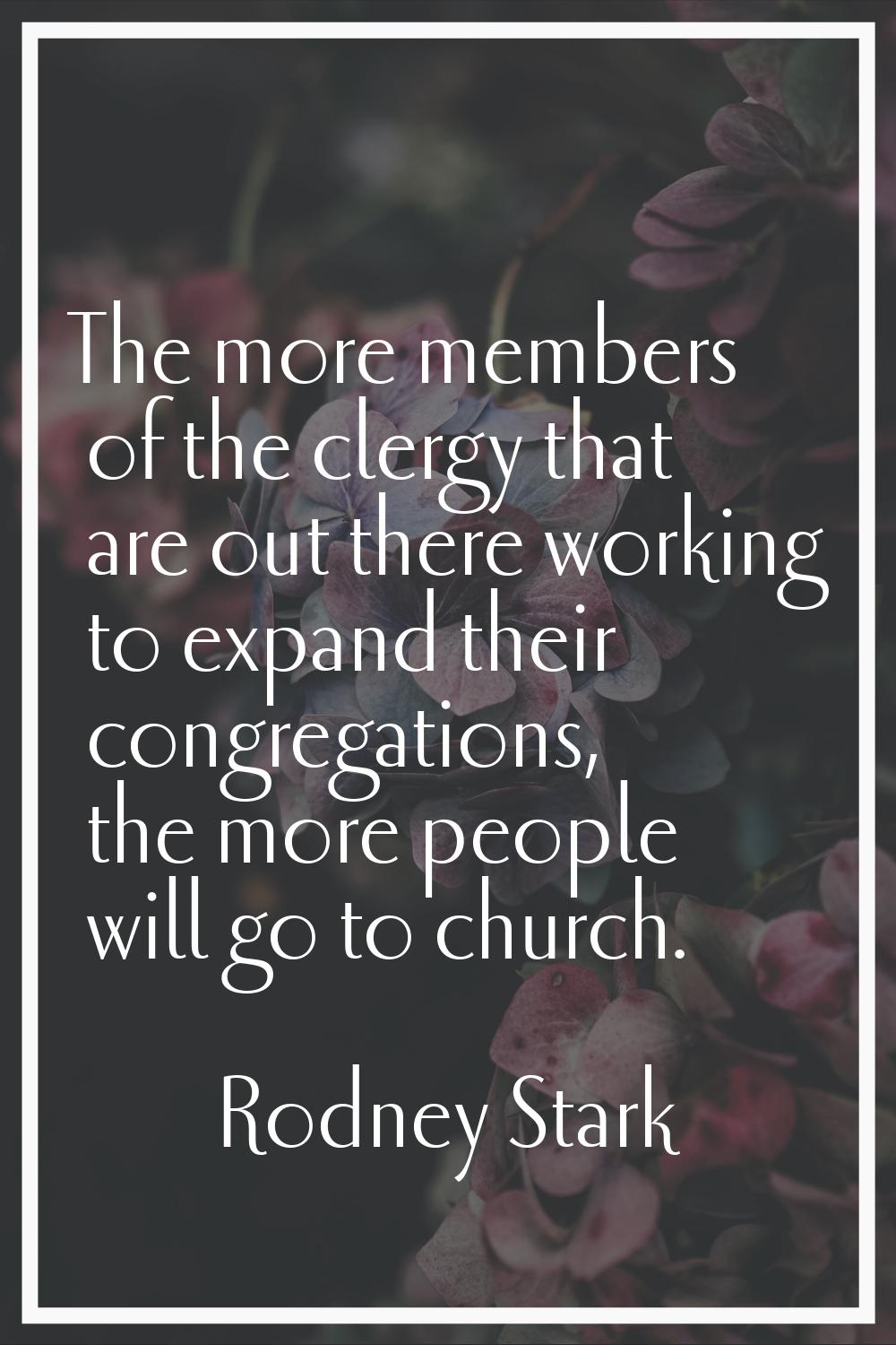 The more members of the clergy that are out there working to expand their congregations, the more p