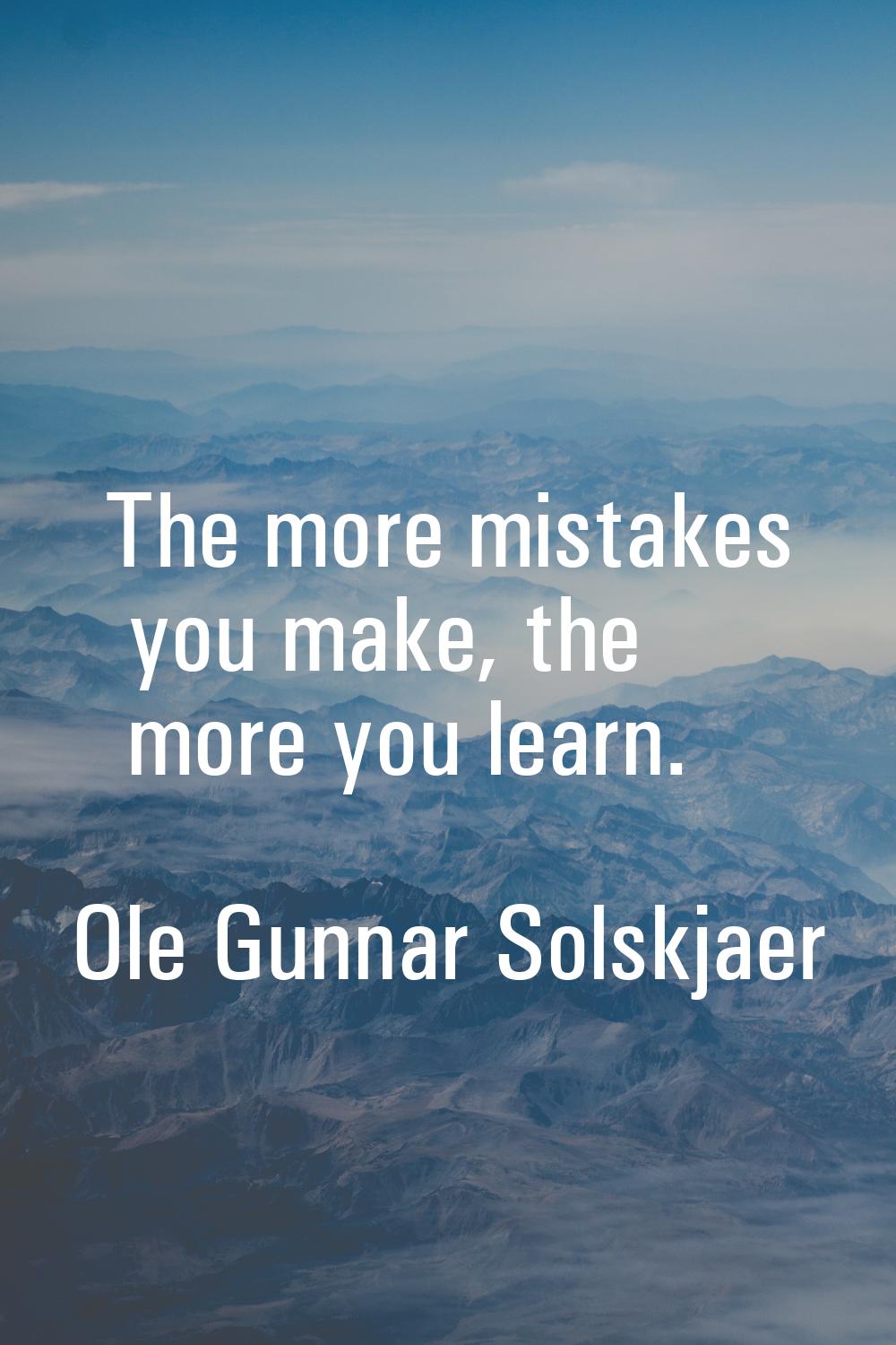 The more mistakes you make, the more you learn.
