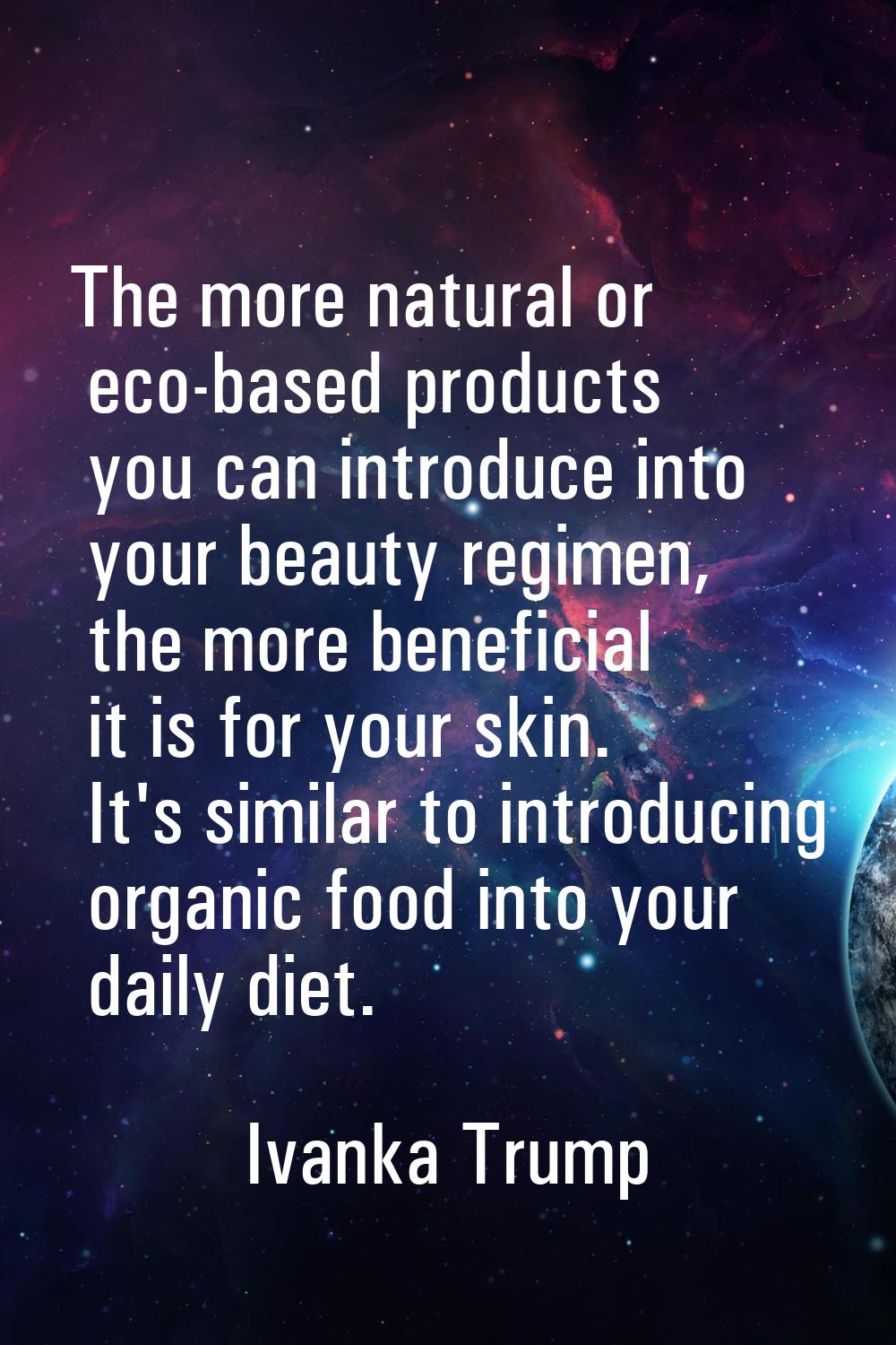 The more natural or eco-based products you can introduce into your beauty regimen, the more benefic