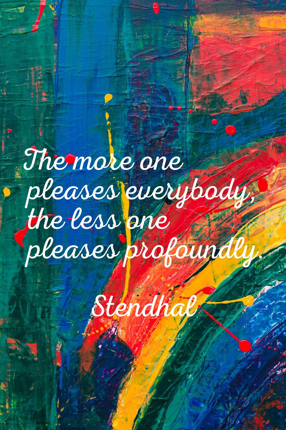 The more one pleases everybody, the less one pleases profoundly.