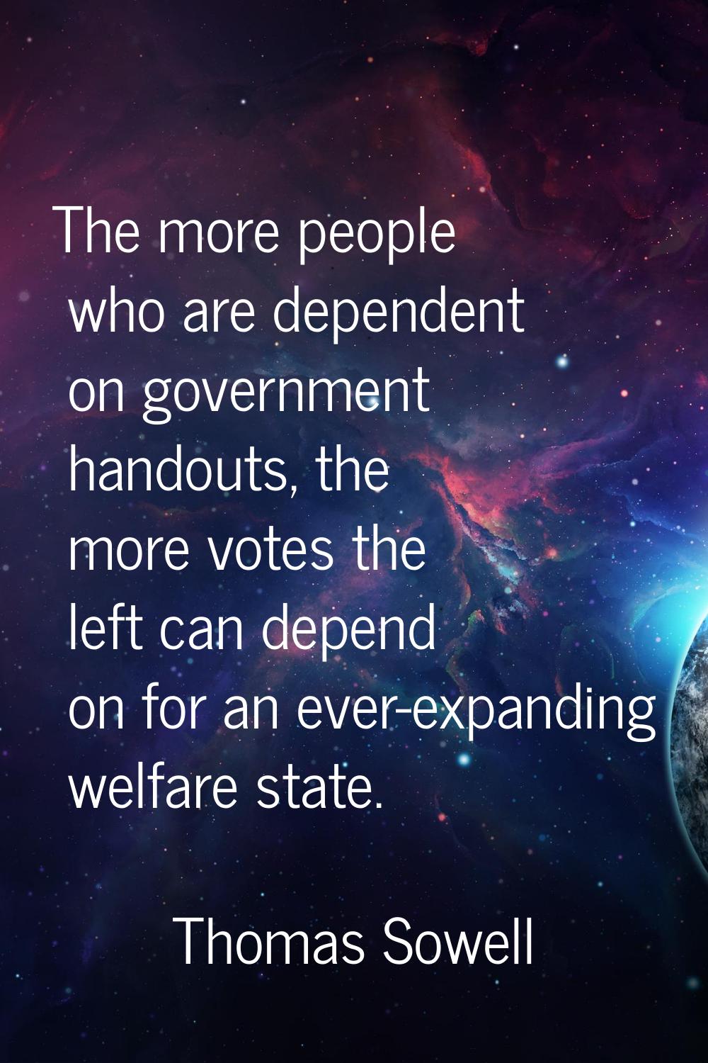 The more people who are dependent on government handouts, the more votes the left can depend on for
