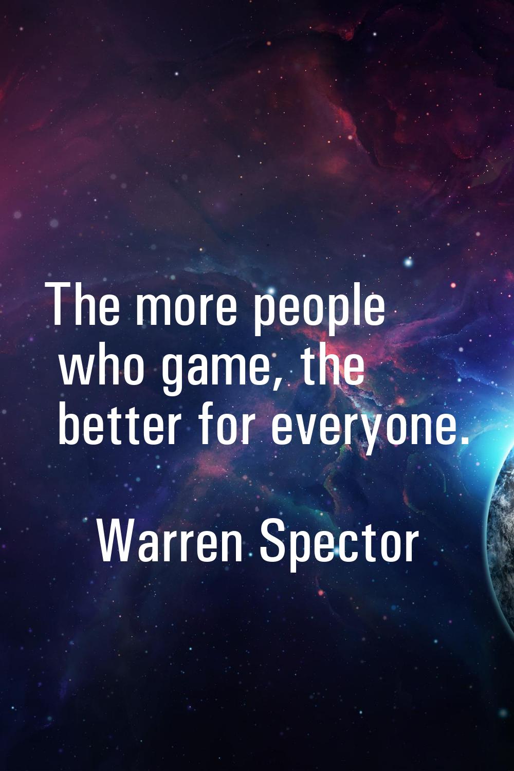 The more people who game, the better for everyone.