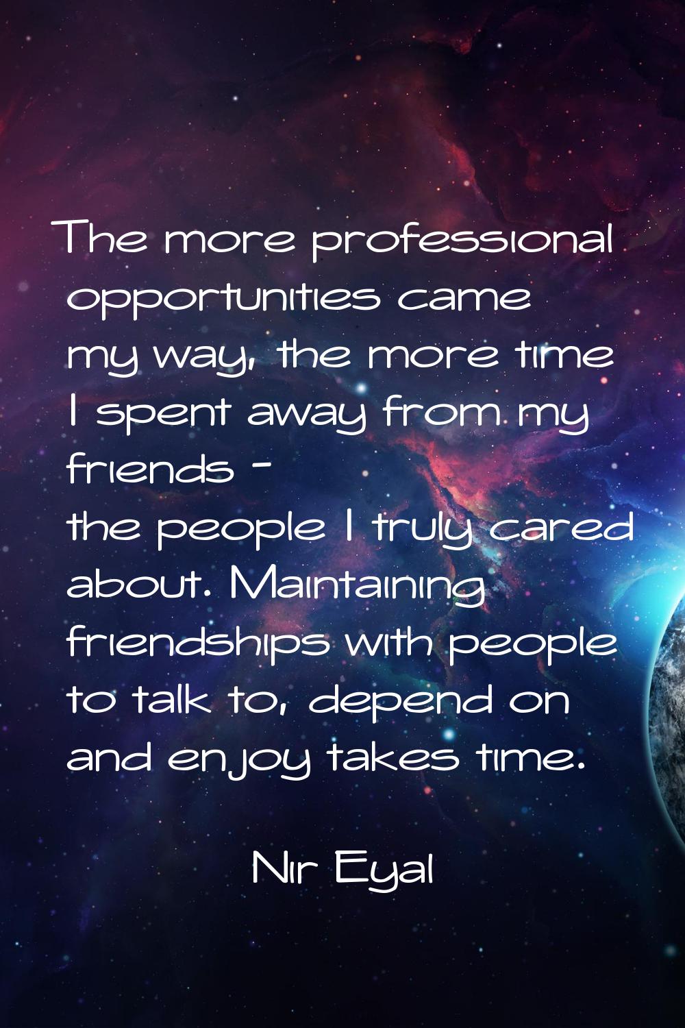 The more professional opportunities came my way, the more time I spent away from my friends - the p
