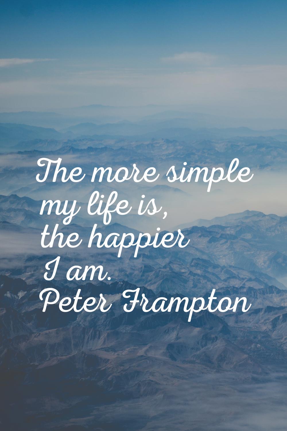 The more simple my life is, the happier I am.