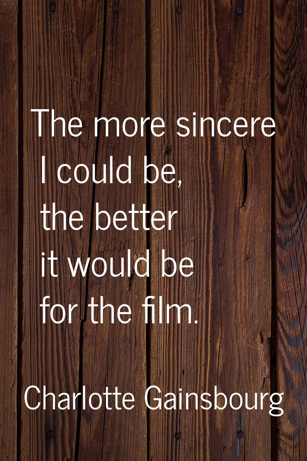 The more sincere I could be, the better it would be for the film.