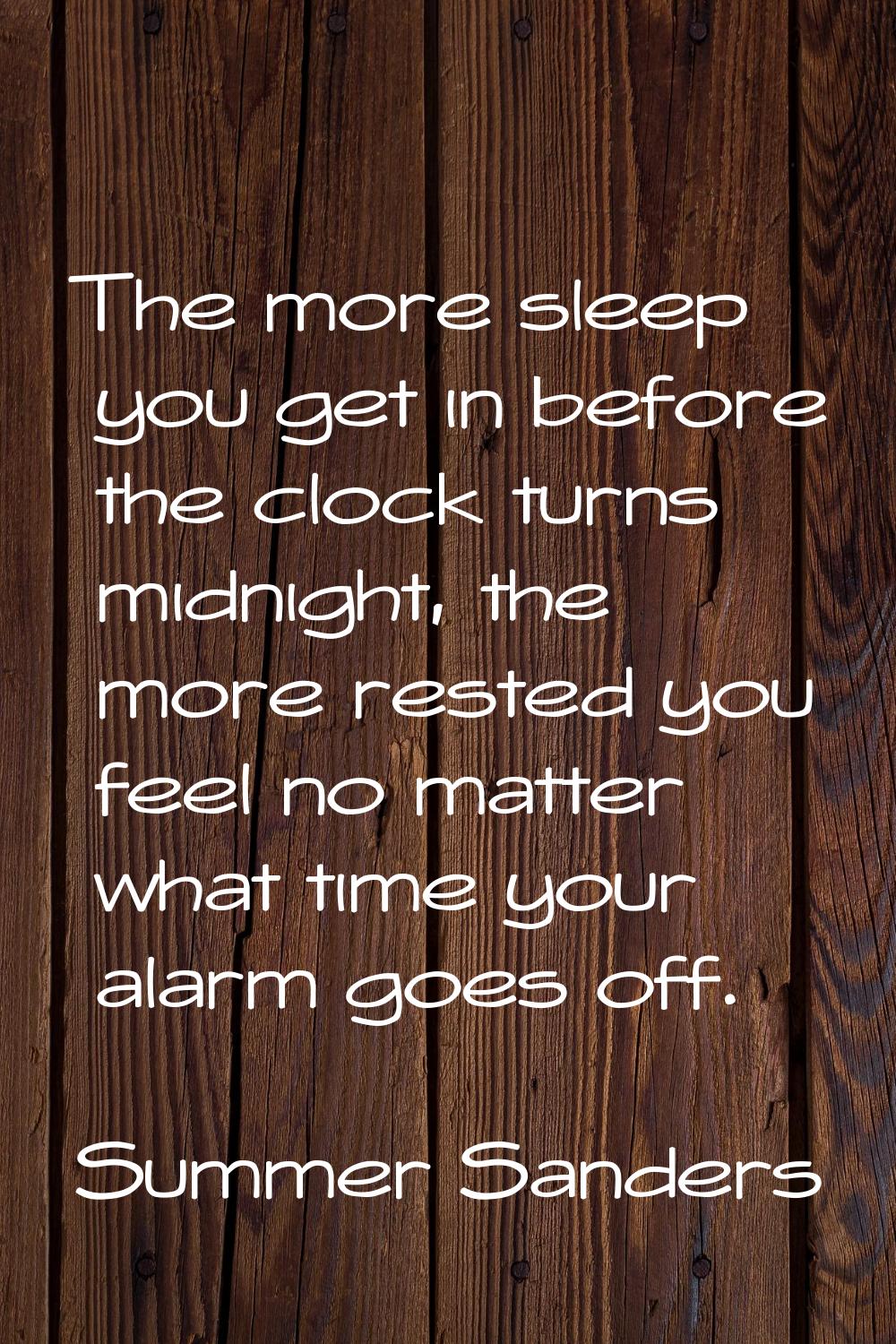 The more sleep you get in before the clock turns midnight, the more rested you feel no matter what 