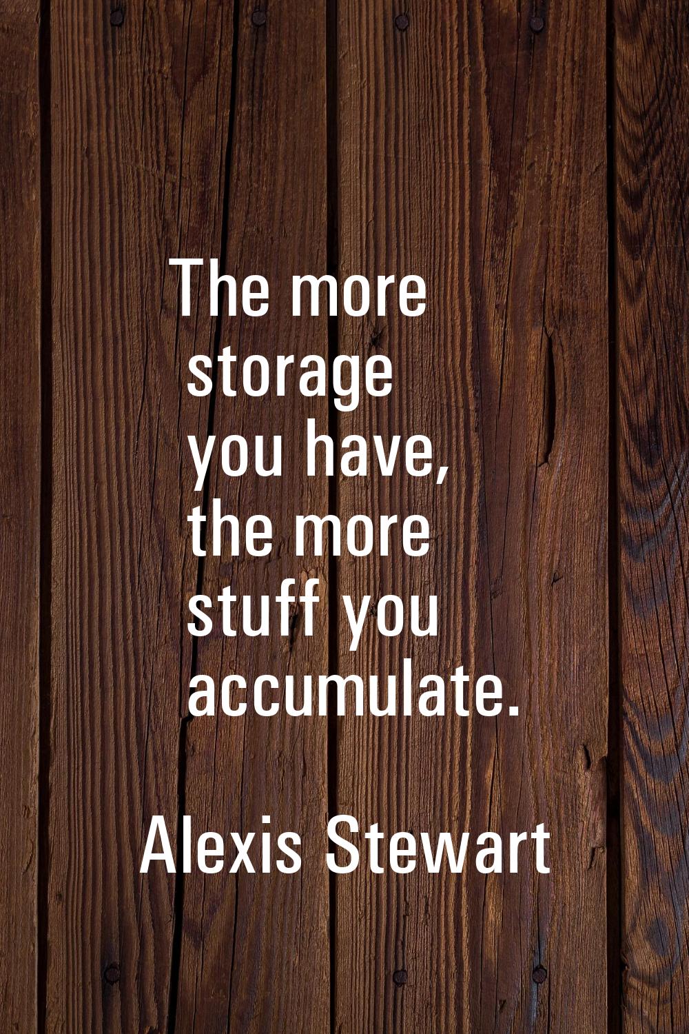 The more storage you have, the more stuff you accumulate.