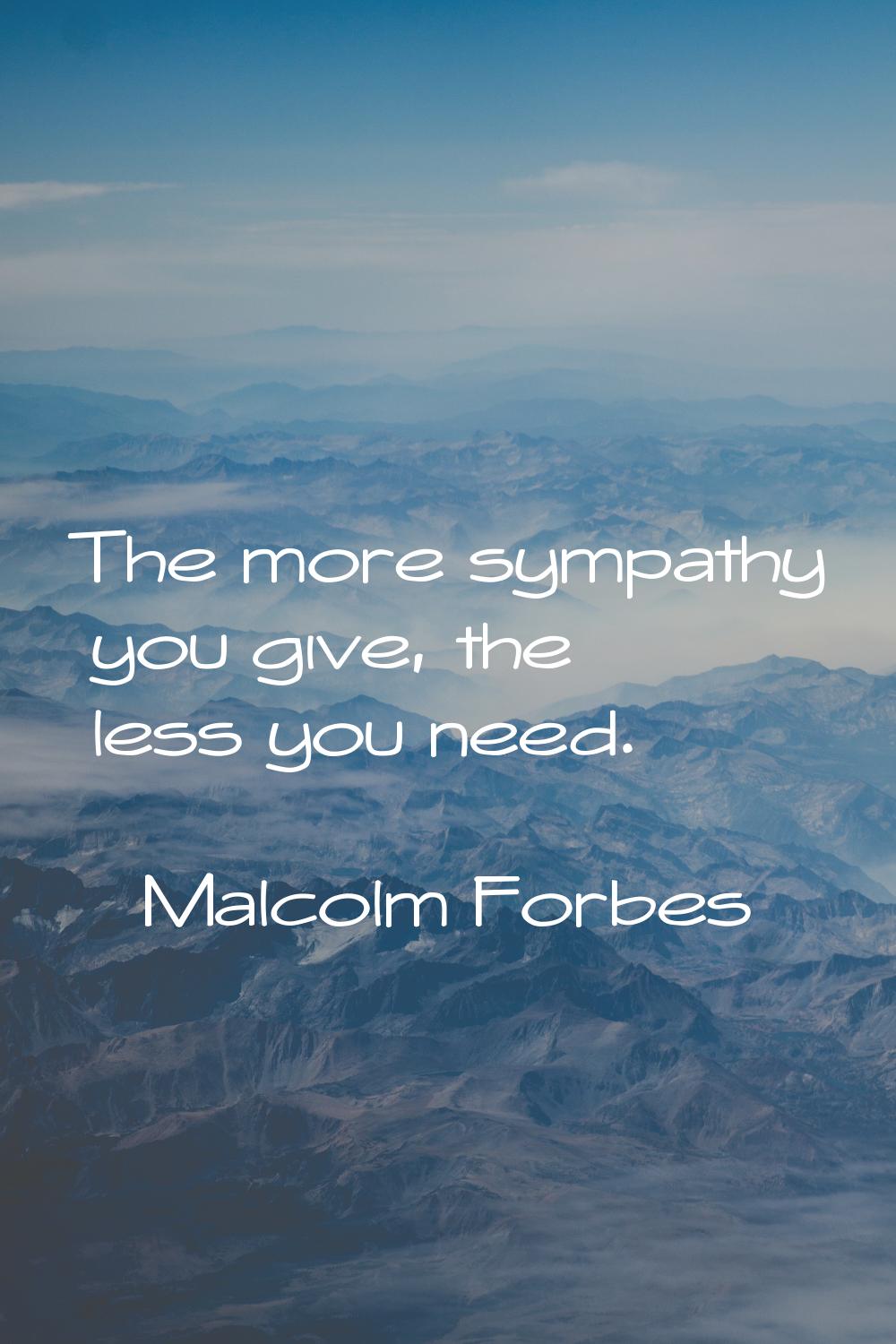 The more sympathy you give, the less you need.