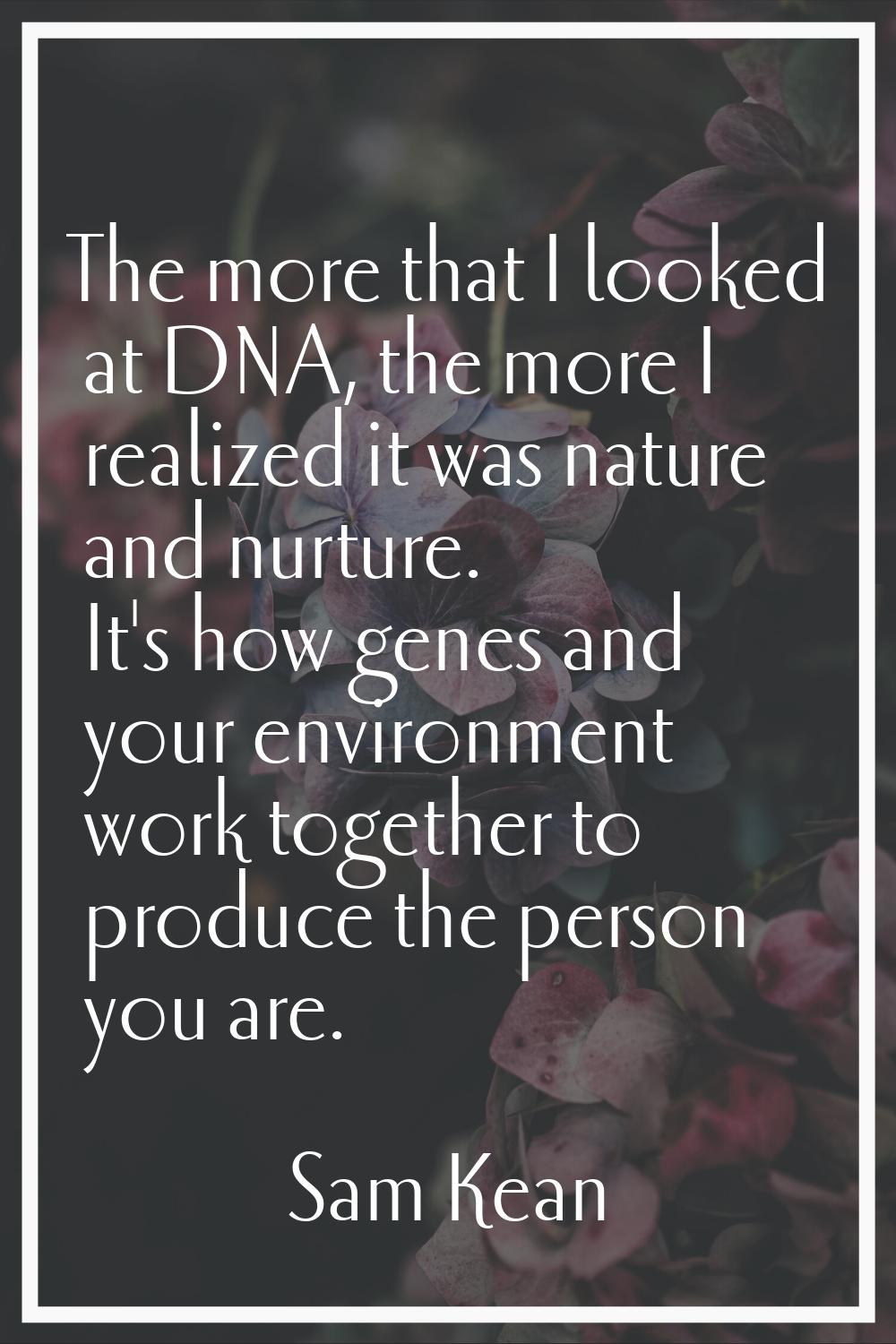 The more that I looked at DNA, the more I realized it was nature and nurture. It's how genes and yo