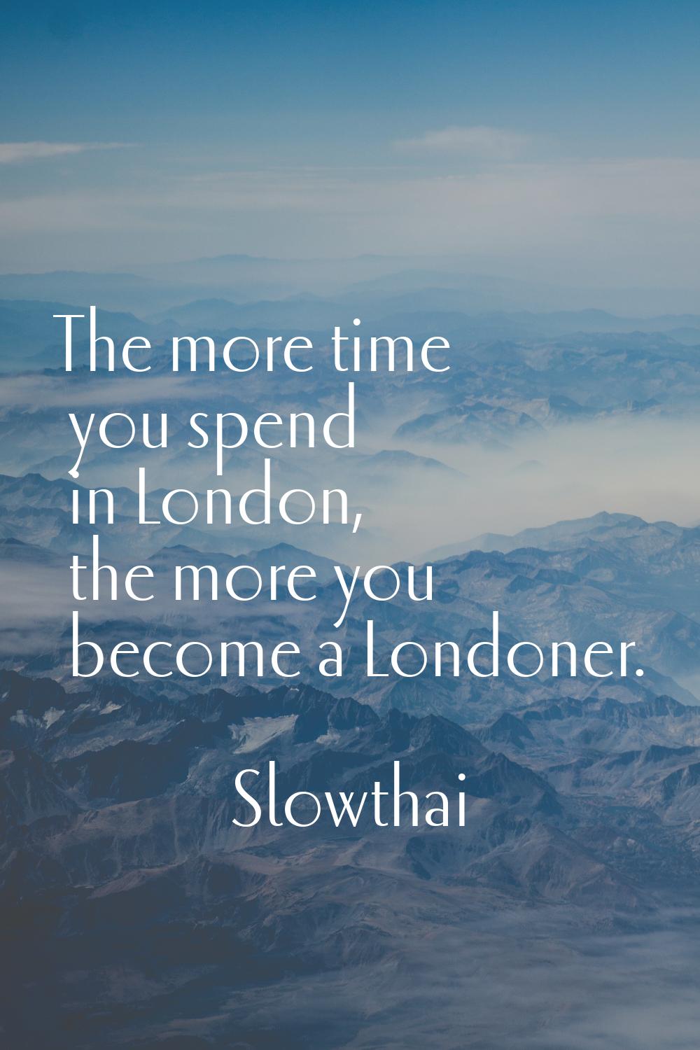The more time you spend in London, the more you become a Londoner.
