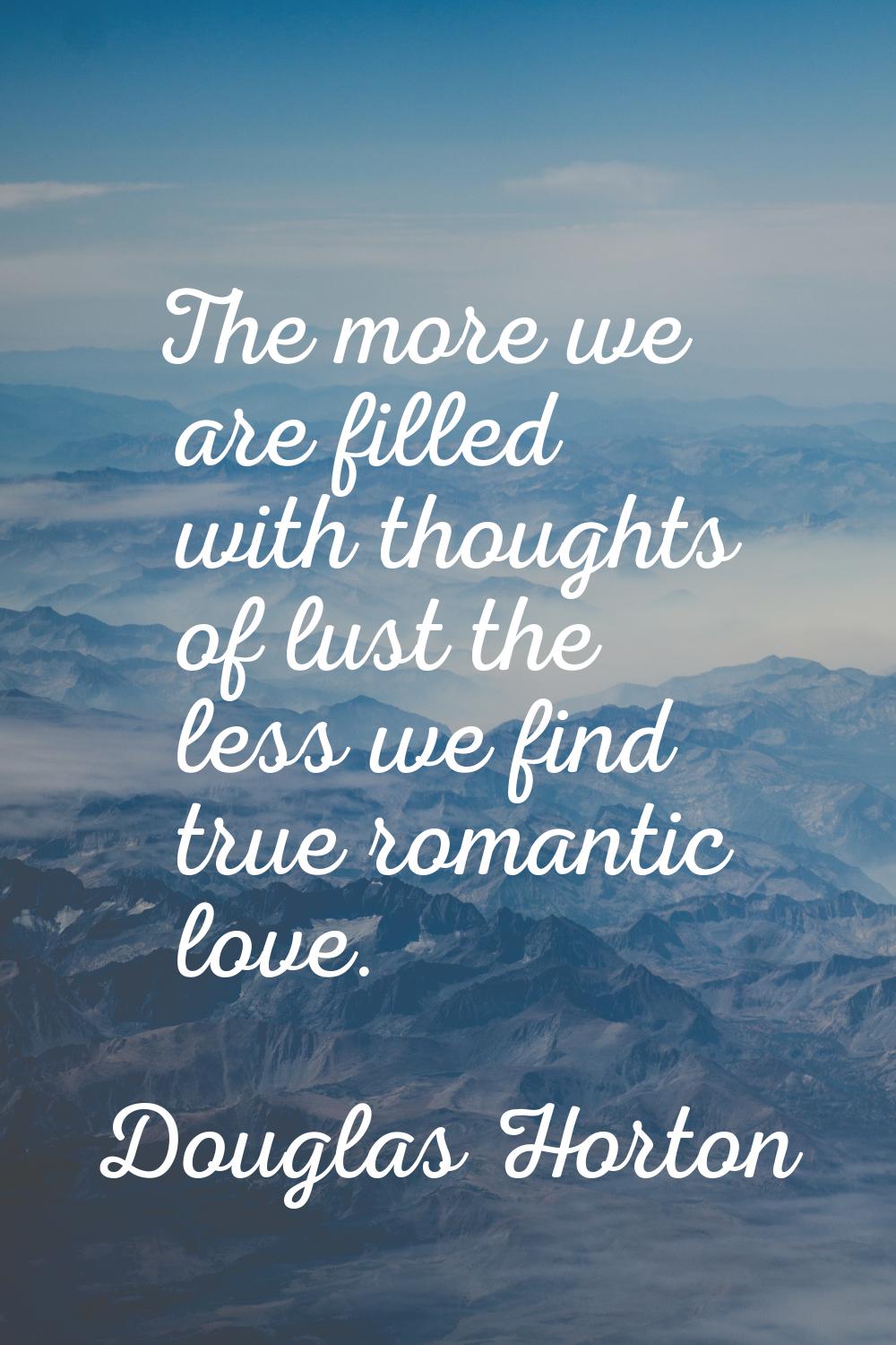 The more we are filled with thoughts of lust the less we find true romantic love.