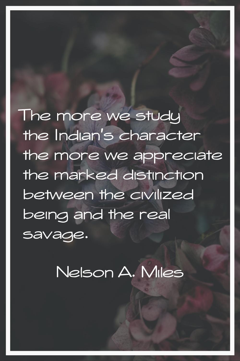 The more we study the Indian's character the more we appreciate the marked distinction between the 
