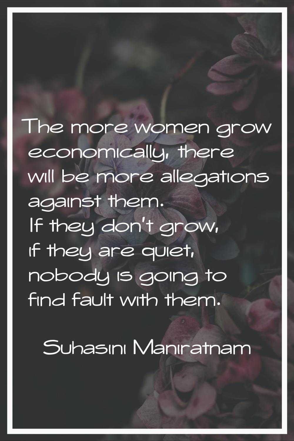 The more women grow economically, there will be more allegations against them. If they don't grow, 